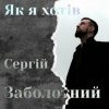 Сергій Заболотний - Як я хотів