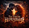 Aleksandr Lepehin - Ты такая нереальная